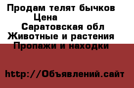 Продам телят бычков › Цена ­ 40 000 - Саратовская обл. Животные и растения » Пропажи и находки   